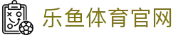 乐鱼官网App - 激情澎湃的体育资讯与电竞赛事入口
